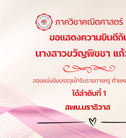 ขอแสดงความยินดีกับ นิสิตหลักสูตรการศึกษาบัณฑิต (กศ.บ.) สาขาวิชาคณิตศาสตร์ นางสาวขวัญพิชชา แก้วเรือง สอบแข่งขันบรรจุเข้ารับราชการครู ตำแหน่งครูผู้ช่วย ได้ลำดับที่ 1 สพม.นราธิวาส