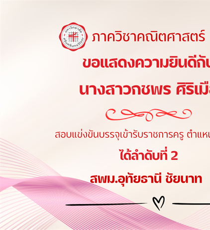 ขอแสดงความยินดีกับ นิสิตหลักสูตรการศึกษาบัณฑิต (กศ.บ.) สาขาวิชาคณิตศาสตร์ นางสาวกชพร ศิริเมือง สอบแข่งขันบรรจุเข้ารับราชการครู ตำแหน่งครูผู้ช่วย ได้ลำดับที่ 2 สพม.อุทัยธานี ชัยนาท