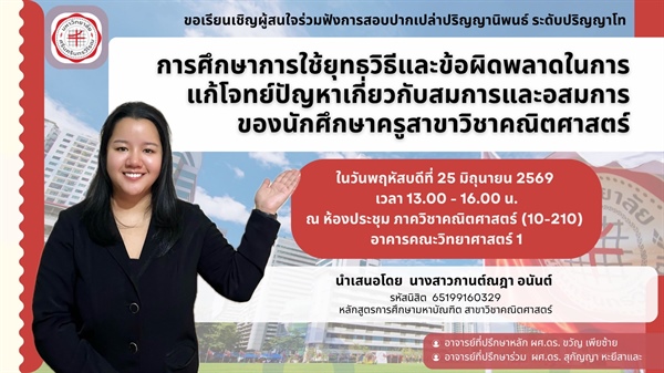 ขอเชิญร่วมฟังการสอบปากเปล่าปริญญานิพนธ์ ป.โท เรื่อง เรื่อง การศึกษาการใช้ยุทธวิธีและข้อผิดพลาดในการแก้โจทย์ปัญหาเกี่ยวกับสมการและอสมการ ของนักศึกษาครูสาขาวิชาคณิตศาสตร์ โดย นางสาวกานต์ณฎา อนันต์